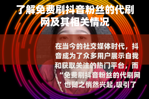 了解免费刷抖音粉丝的代刷网及其相关情况