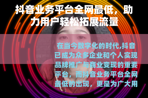 抖音业务平台全网最低，助力用户轻松拓展流量