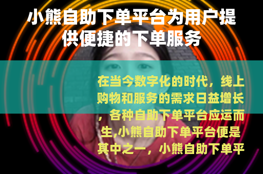 小熊自助下单平台为用户提供便捷的下单服务