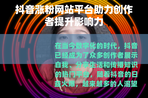 抖音涨粉网站平台助力创作者提升影响力