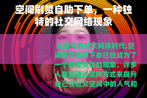 空间刷赞自助下单，一种独特的社交网络现象