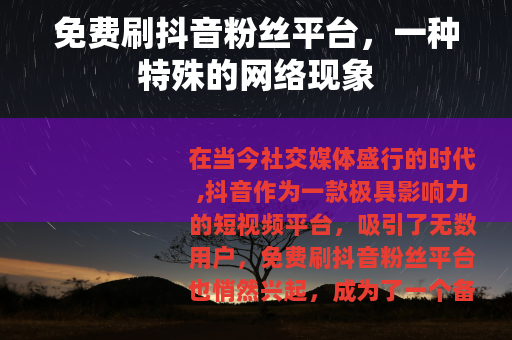 免费刷抖音粉丝平台，一种特殊的网络现象