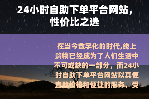 24小时自助下单平台网站，性价比之选