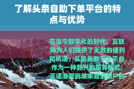 了解头条自助下单平台的特点与优势