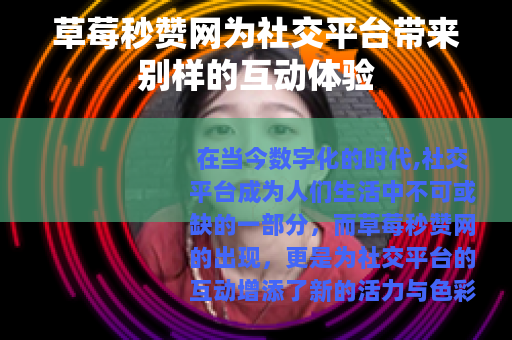 草莓秒赞网为社交平台带来别样的互动体验