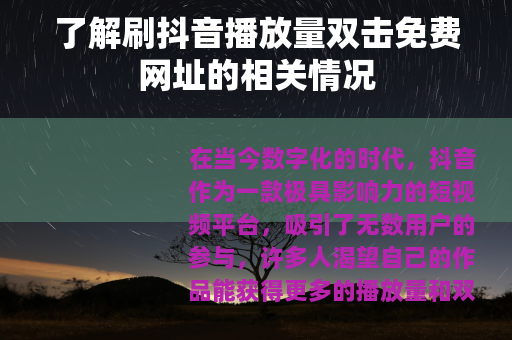 了解刷抖音播放量双击免费网址的相关情况