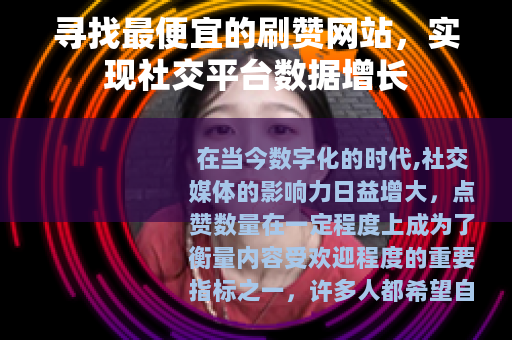 寻找最便宜的刷赞网站，实现社交平台数据增长