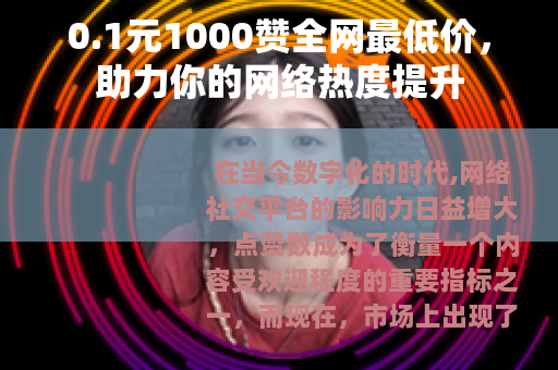 0.1元1000赞全网最低价，助力你的网络热度提升