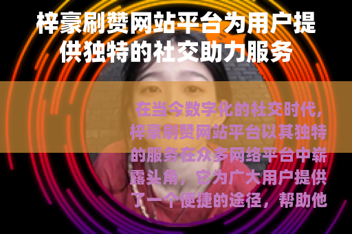 梓豪刷赞网站平台为用户提供独特的社交助力服务