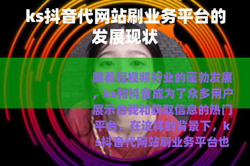ks抖音代网站刷业务平台的发展现状