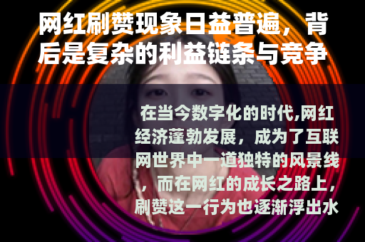 网红刷赞现象日益普遍，背后是复杂的利益链条与竞争格局