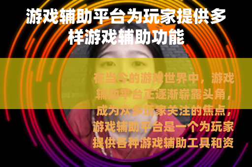 游戏辅助平台为玩家提供多样游戏辅助功能