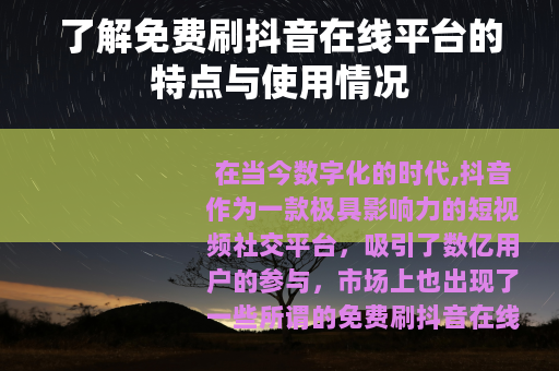 了解免费刷抖音在线平台的特点与使用情况