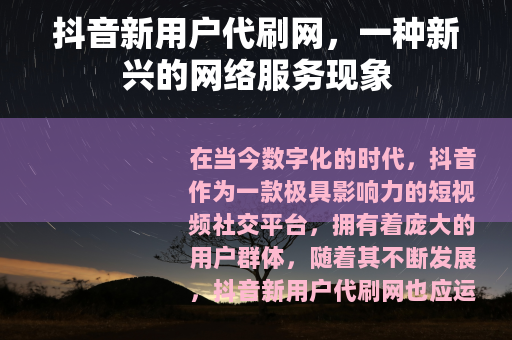 抖音新用户代刷网，一种新兴的网络服务现象