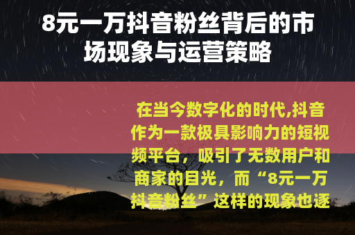 8元一万抖音粉丝背后的市场现象与运营策略