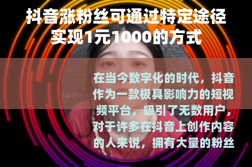 抖音涨粉丝可通过特定途径实现1元1000的方式