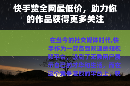 快手赞全网最低价，助力你的作品获得更多关注