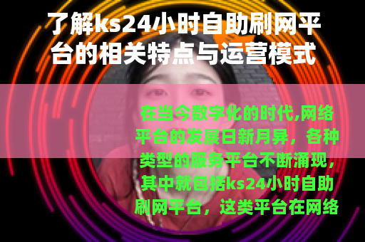 了解ks24小时自助刷网平台的相关特点与运营模式