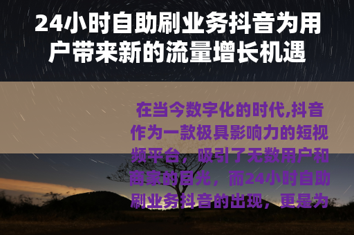 24小时自助刷业务抖音为用户带来新的流量增长机遇