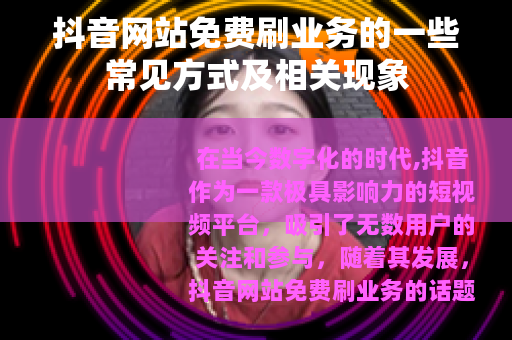 抖音网站免费刷业务的一些常见方式及相关现象