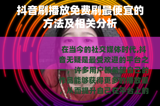 抖音刷播放免费刷最便宜的方法及相关分析
