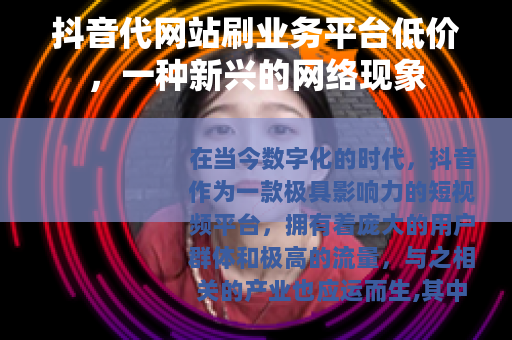 抖音代网站刷业务平台低价，一种新兴的网络现象