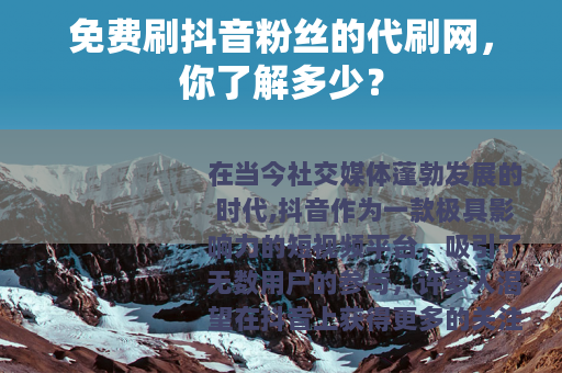 免费刷抖音粉丝的代刷网，你了解多少？