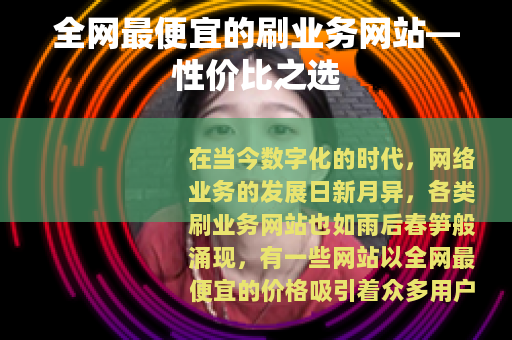 全网最便宜的刷业务网站—性价比之选