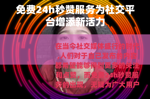 免费24h秒赞服务为社交平台增添新活力