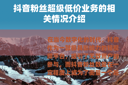 抖音粉丝超级低价业务的相关情况介绍