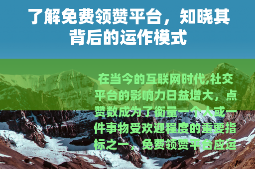 了解免费领赞平台，知晓其背后的运作模式