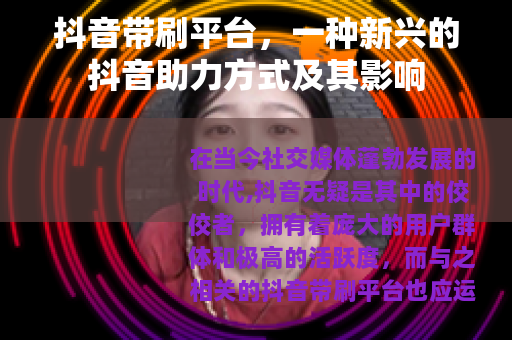 抖音带刷平台，一种新兴的抖音助力方式及其影响