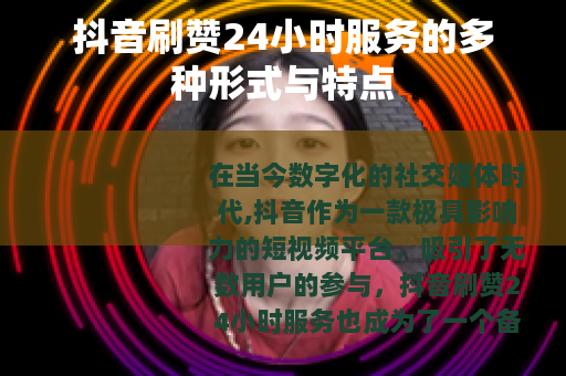 抖音刷赞24小时服务的多种形式与特点