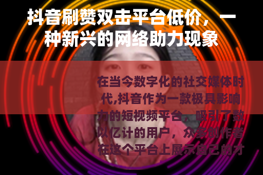 抖音刷赞双击平台低价，一种新兴的网络助力现象