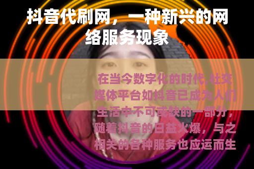 抖音代刷网，一种新兴的网络服务现象