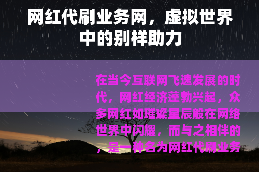 网红代刷业务网，虚拟世界中的别样助力