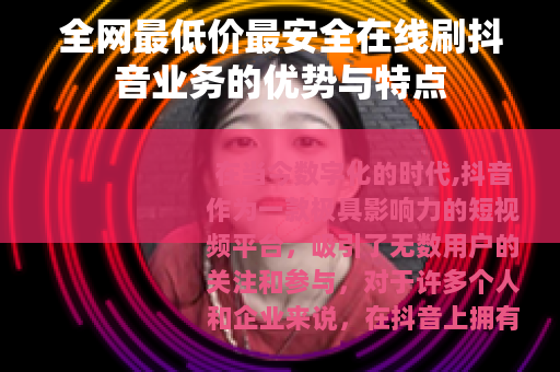 全网最低价最安全在线刷抖音业务的优势与特点