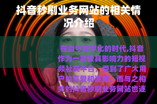 抖音秒刷业务网站的相关情况介绍