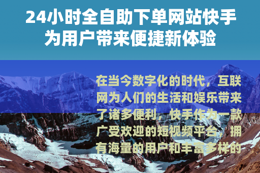 24小时全自助下单网站快手为用户带来便捷新体验