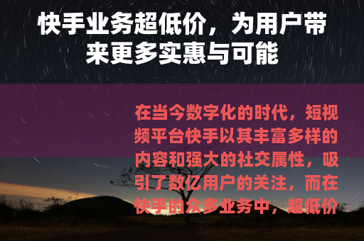 快手业务超低价，为用户带来更多实惠与可能