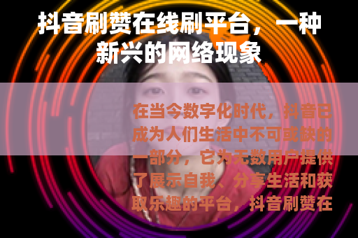 抖音刷赞在线刷平台，一种新兴的网络现象