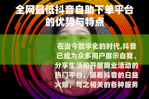 全网最低抖音自助下单平台的优势与特点