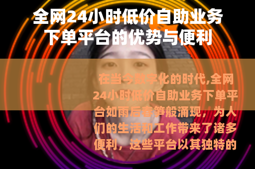 全网24小时低价自助业务下单平台的优势与便利