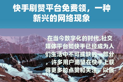 快手刷赞平台免费领，一种新兴的网络现象