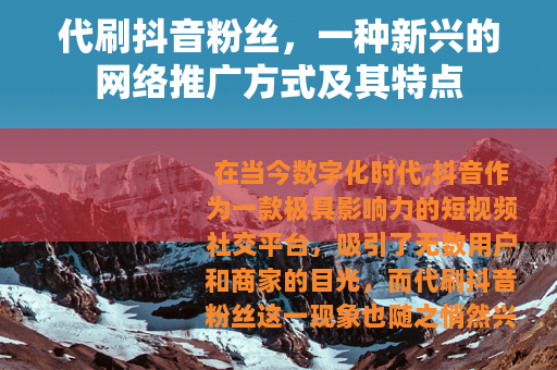 代刷抖音粉丝，一种新兴的网络推广方式及其特点