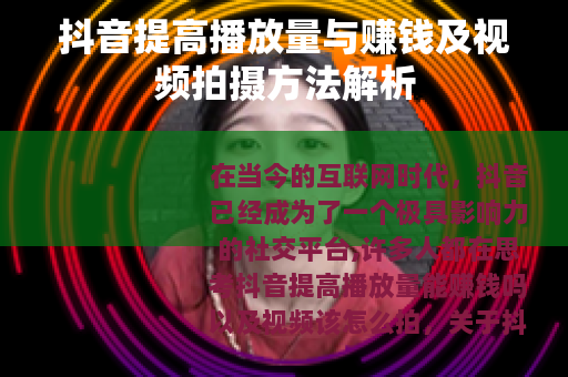 抖音提高播放量与赚钱及视频拍摄方法解析