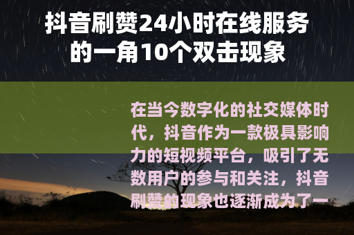 抖音刷赞24小时在线服务的一角10个双击现象