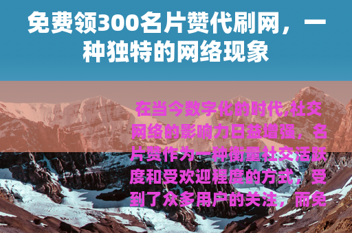 免费领300名片赞代刷网，一种独特的网络现象