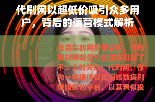 代刷网以超低价吸引众多用户，背后的运营模式解析