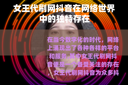 女王代刷网抖音在网络世界中的独特存在